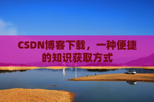 CSDN博客下载，一种便捷的知识获取方式